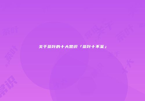 关于茶叶的十大常识「茶叶十不采」