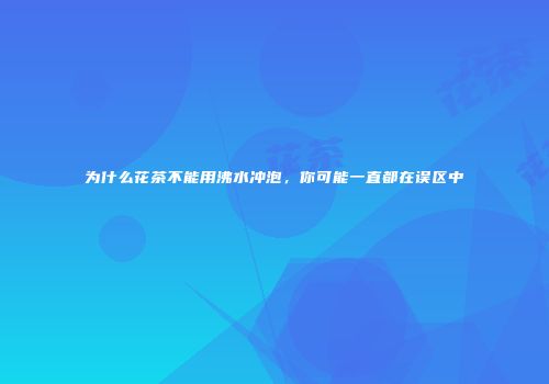 为什么花茶不能用沸水冲泡，你可能一直都在误区中