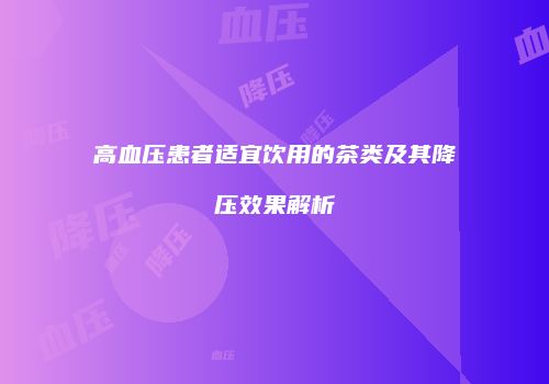 高血压患者适宜饮用的茶类及其降压效果解析