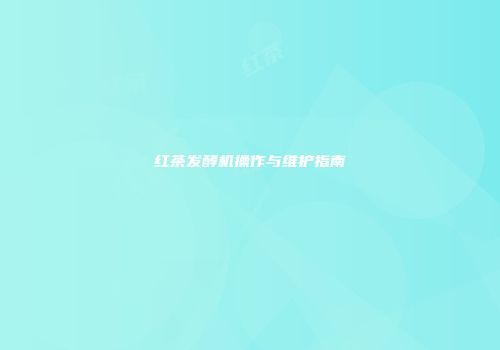 红茶发酵机操作与维护指南
