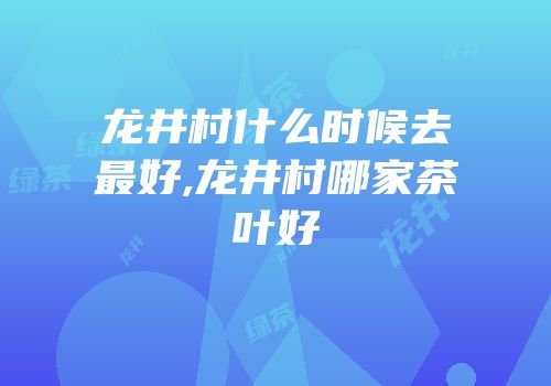 龙井村什么时候去最好,龙井村哪家茶叶好