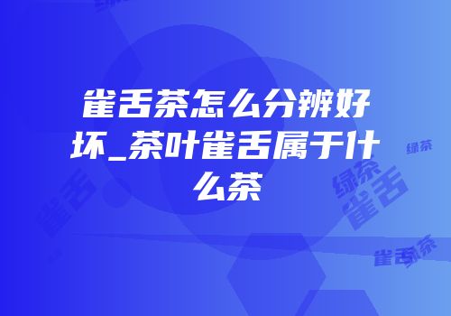 雀舌茶怎么分辨好坏_茶叶雀舌属于什么茶