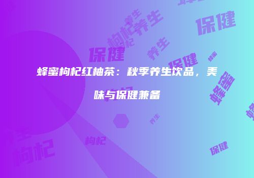 蜂蜜枸杞红柚茶：秋季养生饮品，美味与保健兼备