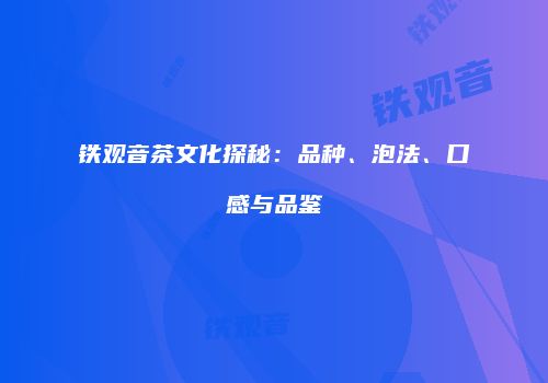 铁观音茶文化探秘：品种、泡法、口感与品鉴