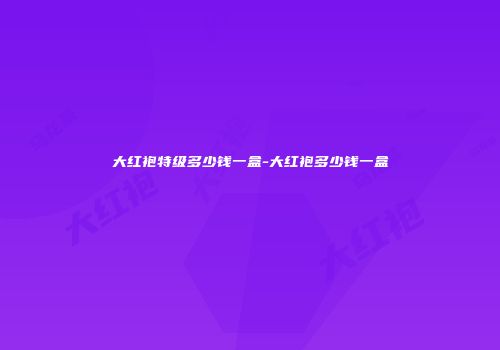 大红袍特级多少钱一盒-大红袍多少钱一盒