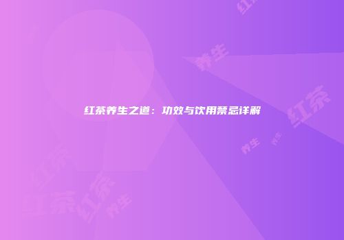 红茶养生之道：功效与饮用禁忌详解