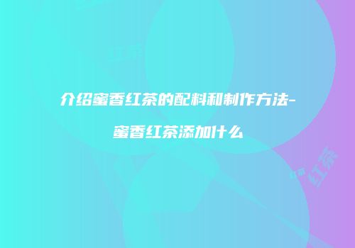 介绍蜜香红茶的配料和制作方法-蜜香红茶添加什么