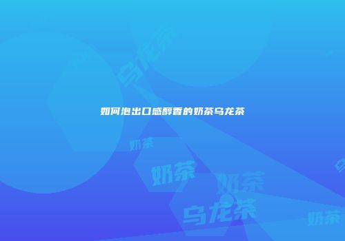 如何泡出口感醇香的奶茶乌龙茶
