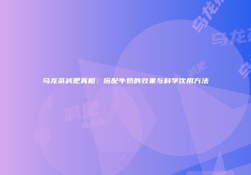 乌龙茶减肥真相：搭配牛奶的效果与科学饮用方法