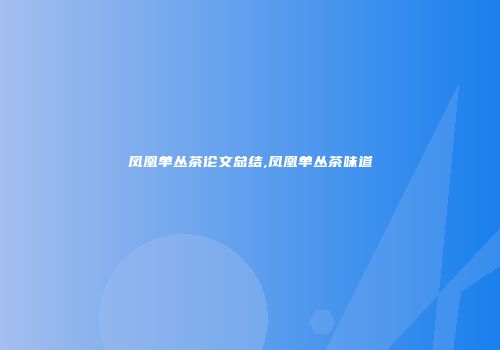 凤凰单丛茶论文总结,凤凰单丛茶味道