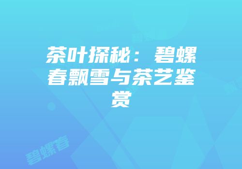 茶叶探秘：碧螺春飘雪与茶艺鉴赏
