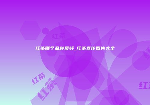 红茶哪个品种最好_红茶宣传图片大全