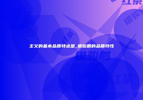 主义的基本品质特点是_银骏眉的品质特性