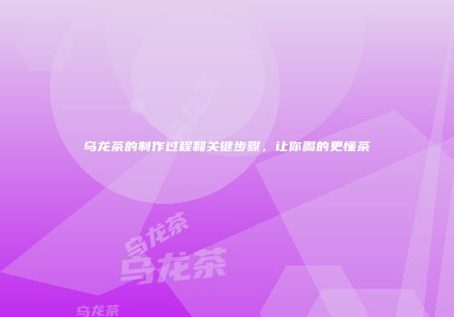 乌龙茶的制作过程和关键步骤，让你喝的更懂茶