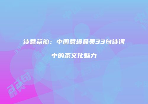 诗意茶韵：中国意境最美33句诗词中的茶文化魅力