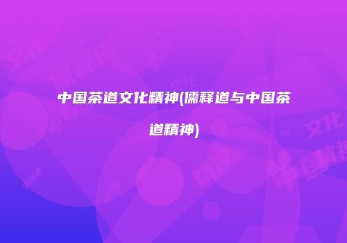 中国茶道文化精神(儒释道与中国茶道精神)