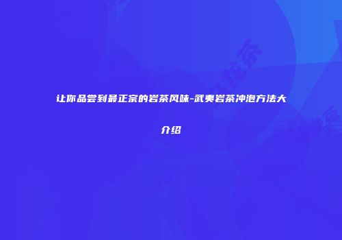 让你品尝到最正宗的岩茶风味-武夷岩茶冲泡方法大介绍