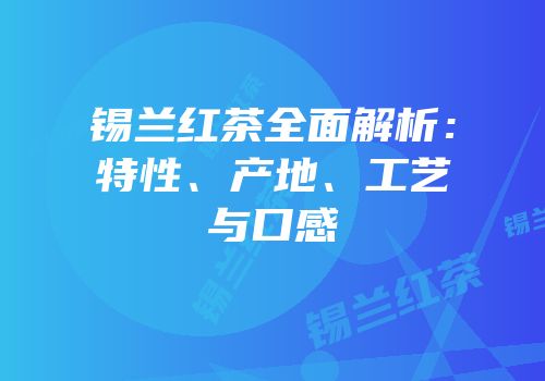 锡兰红茶全面解析：特性、产地、工艺与口感