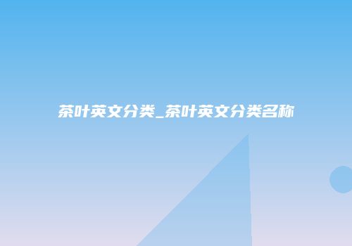 茶叶英文分类_茶叶英文分类名称