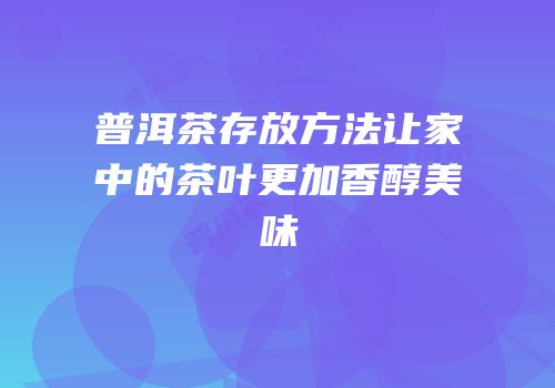 普洱茶存放方法让家中的茶叶更加香醇美味