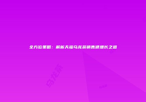全方位策略：解析天福乌龙茶销售额增长之道