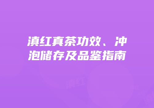 滇红真茶功效、冲泡储存及品鉴指南