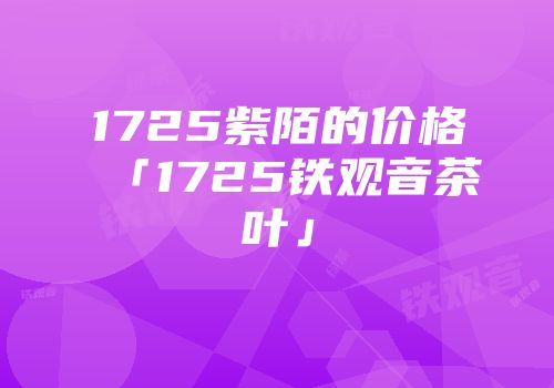 1725紫陌的价格「1725铁观音茶叶」