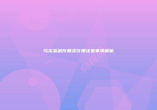乌龙茶副作用及饮用注意事项解析