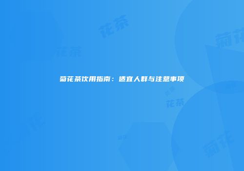 菊花茶饮用指南：适宜人群与注意事项