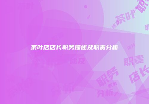 茶叶店店长职务描述及职责分析
