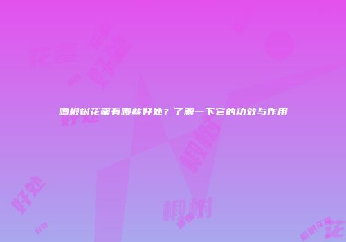 喝椴树花蜜有哪些好处？了解一下它的功效与作用