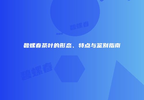 碧螺春茶叶的形态、特点与鉴别指南