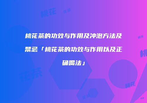 桃花茶的功效与作用及冲泡方法及禁忌「桃花茶的功效与作用以及正确喝法」