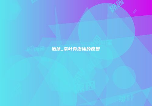 泡沫_茶叶有泡沫的原因