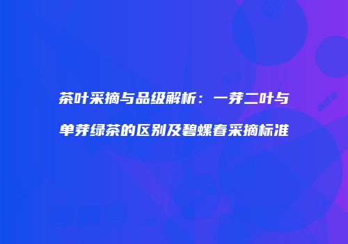 茶叶采摘与品级解析：一芽二叶与单芽绿茶的区别及碧螺春采摘标准