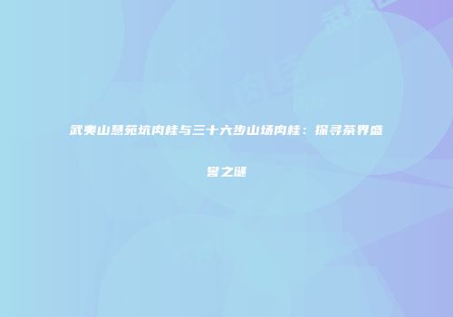 武夷山慧苑坑肉桂与三十六步山场肉桂：探寻茶界盛誉之谜