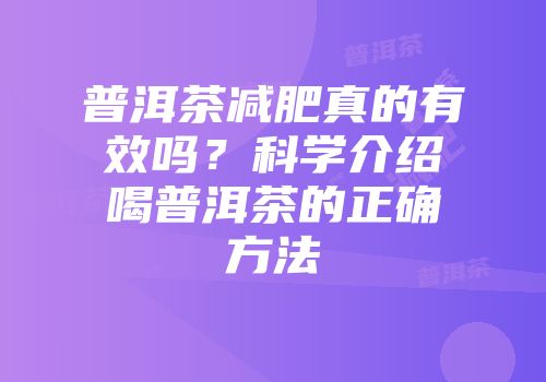 普洱茶减肥真的有效吗？科学介绍喝普洱茶的正确方法