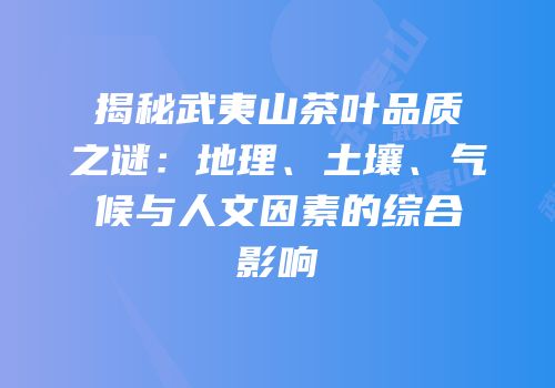 揭秘武夷山茶叶品质之谜：地理、土壤、气候与人文因素的综合影响