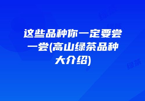 这些品种你一定要尝一尝(高山绿茶品种大介绍)