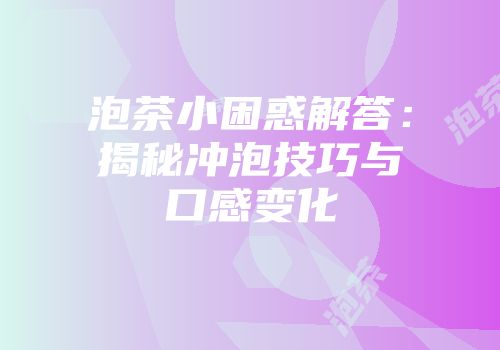 泡茶小困惑解答：揭秘冲泡技巧与口感变化