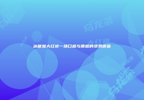冰糖加大红袍一场口感与质感的绝妙邂逅