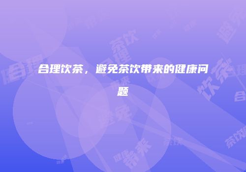 合理饮茶，避免茶饮带来的健康问题