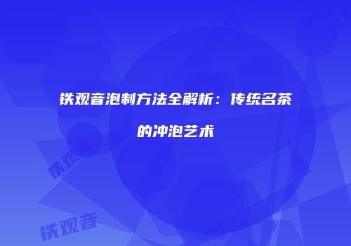 铁观音泡制方法全解析：传统名茶的冲泡艺术