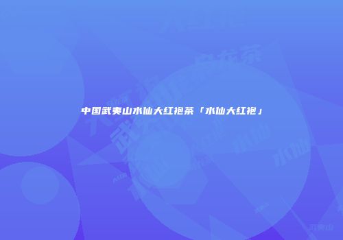 中国武夷山水仙大红袍茶「水仙大红袍」