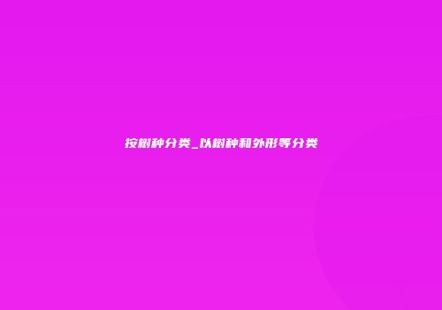按树种分类_以树种和外形等分类