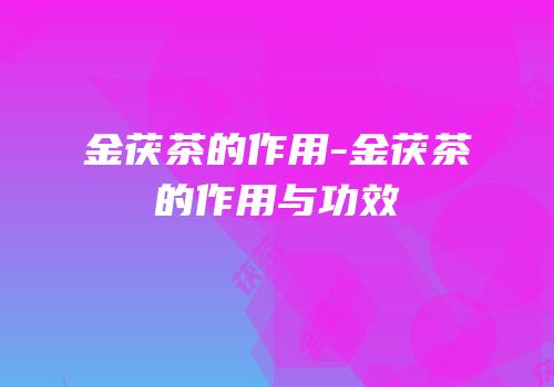 金茯茶的作用-金茯茶的作用与功效