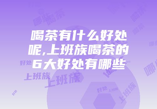 喝茶有什么好处呢,上班族喝茶的6大好处有哪些