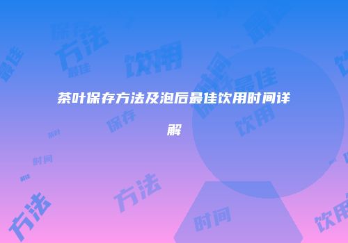 茶叶保存方法及泡后最佳饮用时间详解