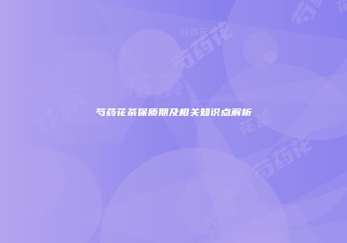 芍药花茶保质期及相关知识点解析