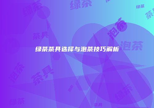 绿茶茶具选择与泡茶技巧解析